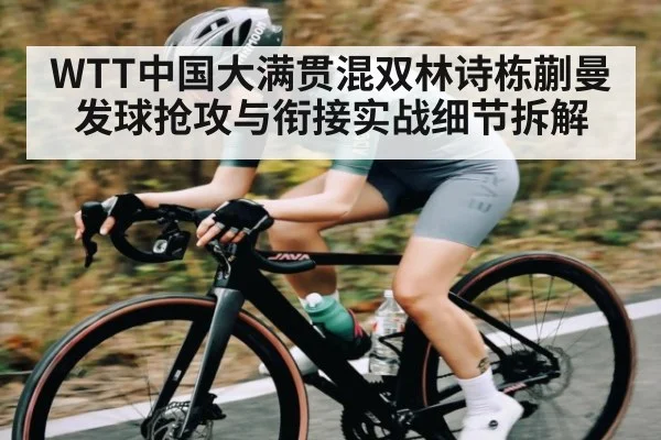 WTT中国大满贯混双林诗栋蒯曼发球抢攻与衔接实战细节拆解