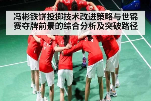 冯彬铁饼投掷技术改进策略与世锦赛夺牌前景的综合分析及突破路径